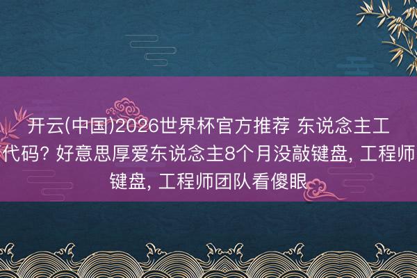 开云(中国)2026世界杯官方推荐 东说念主工智能我方写代码? 好意思厚爱东说念主8个月没敲键盘, 工程师团队看傻眼
