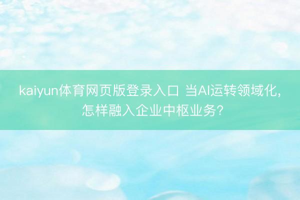 kaiyun体育网页版登录入口 当AI运转领域化, 怎样融入企业中枢业务?