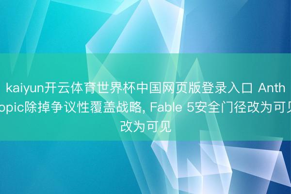 kaiyun开云体育世界杯中国网页版登录入口 Anthropic除掉争议性覆盖战略, Fable 5安全门径改为可见