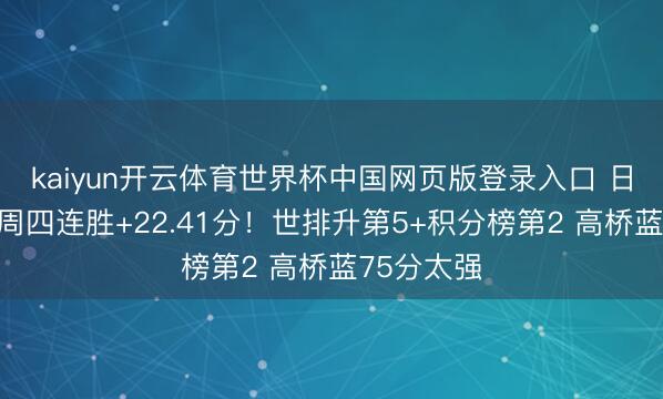 kaiyun开云体育世界杯中国网页版登录入口 日本男排首周四连胜+22.41分！世排升第5+积分榜第2 高桥蓝75分太强
