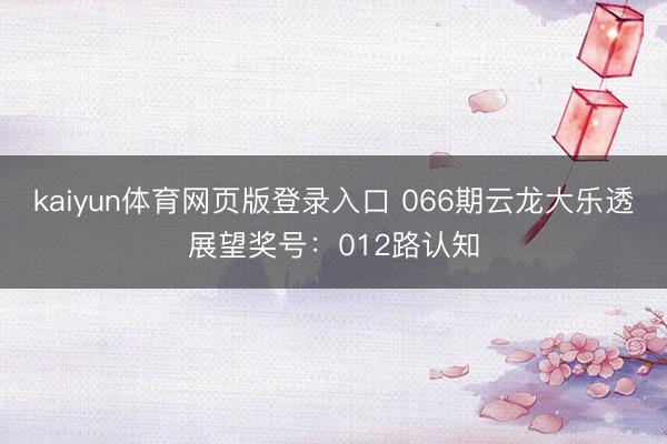 kaiyun体育网页版登录入口 066期云龙大乐透展望奖号：012路认知